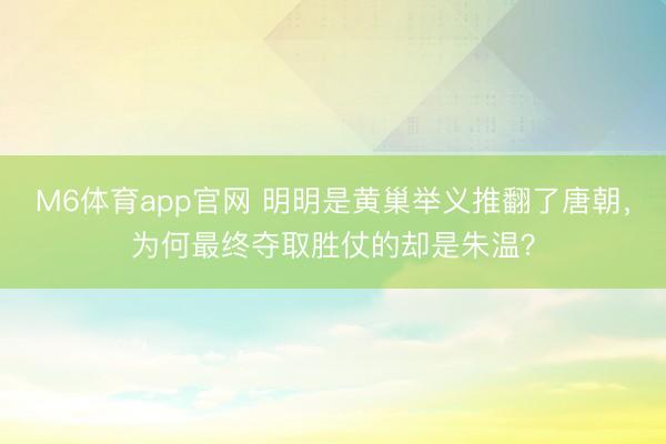 M6体育app官网 明明是黄巢举义推翻了唐朝，为何最终夺取胜仗的却是朱温？