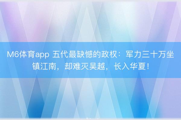 M6体育app 五代最缺憾的政权：军力三十万坐镇江南，却难灭吴越，长入华夏！