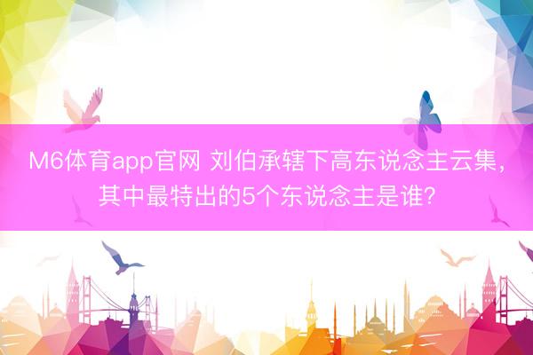 M6体育app官网 刘伯承辖下高东说念主云集，其中最特出的5个东说念主是谁？