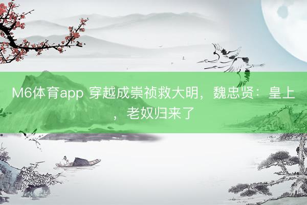 M6体育app 穿越成崇祯救大明，魏忠贤：皇上，老奴归来了