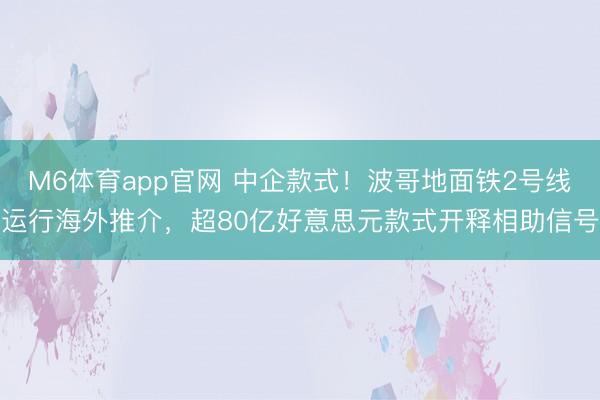 M6体育app官网 中企款式！波哥地面铁2号线运行海外推介，超80亿好意思元款式开释相助信号