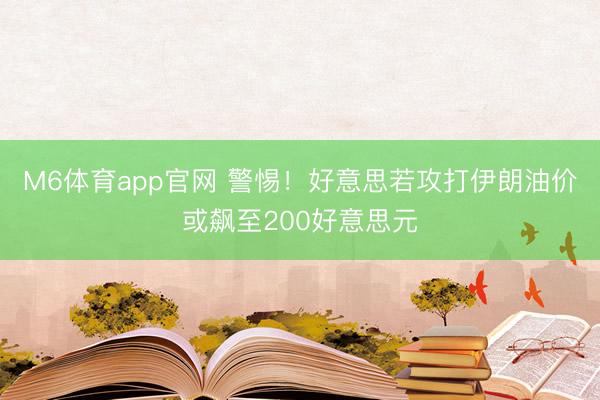 M6体育app官网 警惕！好意思若攻打伊朗油价或飙至200好意思元