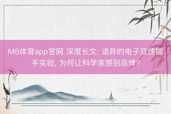 M6体育app官网 深度长文: 诡异的电子双缝插手实验， 为何让科学家感到忌惮?